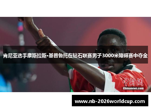 肯尼亚选手康斯拉斯·基普鲁托在钻石联赛男子3000米障碍赛中夺金