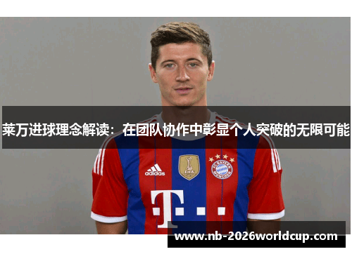 莱万进球理念解读:在团队协作中彰显个人突破的无限可能 莱万进球理念解读:在团队协作中彰显个人突破的无限可能