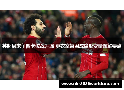 英超周末争四卡位战升温 更衣室氛围成隐形变量图解要点 英超周末争四卡位战升温 更衣室氛围成隐形变量图解要点