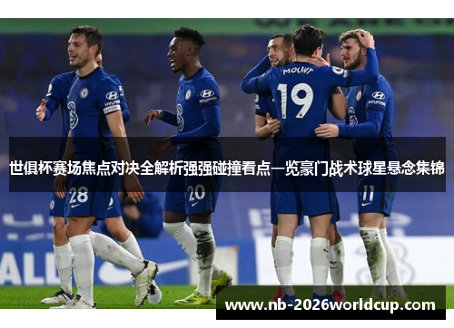 世俱杯赛场焦点对决全解析强强碰撞看点一览豪门战术球星悬念集锦