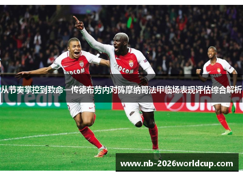 从节奏掌控到致命一传德布劳内对阵摩纳哥法甲临场表现评估综合解析 从节奏掌控到致命一传德布劳内对阵摩纳哥法甲临场表现评估综合解析