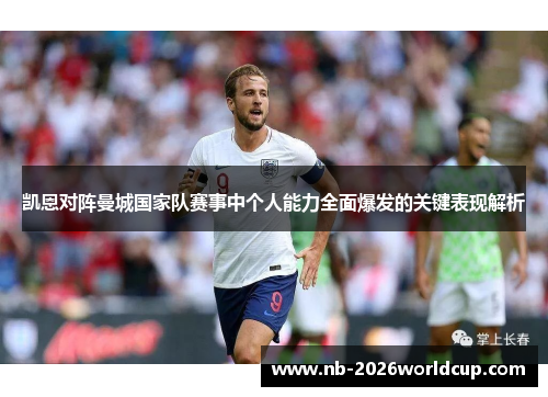 凯恩对阵曼城国家队赛事中个人能力全面爆发的关键表现解析