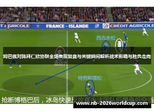 姆巴佩对阵拜仁欧协联全场表现复盘与关键瞬间解析战术影响与胜负走向