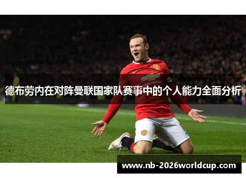 德布劳内在对阵曼联国家队赛事中的个人能力全面分析 德布劳内在对阵曼联国家队赛事中的个人能力全面分析