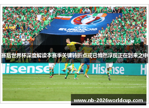 赛后世界杯深度解读本赛季关键转折点或已悄然浮现正在到来之中