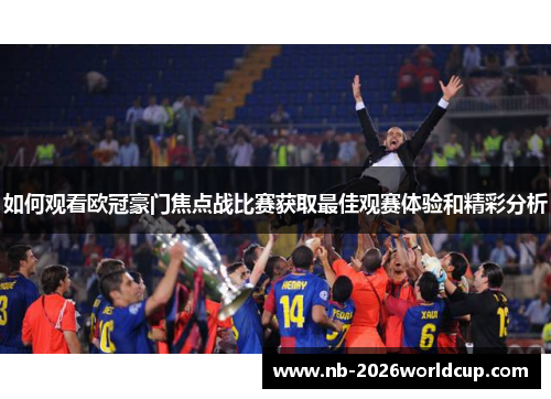 如何观看欧冠豪门焦点战比赛获取最佳观赛体验和精彩分析 如何观看欧冠豪门焦点战比赛获取最佳观赛体验和精彩分析