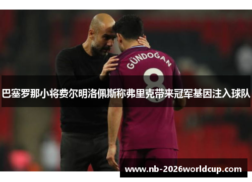 巴塞罗那小将费尔明洛佩斯称弗里克带来冠军基因注入球队 巴塞罗那小将费尔明洛佩斯称弗里克带来冠军基因注入球队