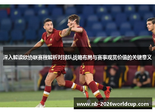 深入解读欧协联赛程解析对球队战略布局与赛事观赏价值的关键意义 深入解读欧协联赛程解析对球队战略布局与赛事观赏价值的关键意义