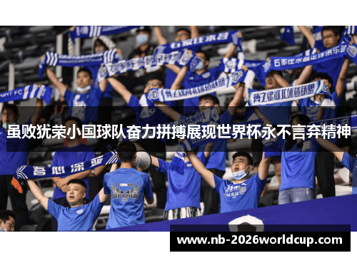 虽败犹荣小国球队奋力拼搏展现世界杯永不言弃精神