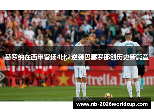 赫罗纳在西甲客场4比2逆袭巴塞罗那创历史新篇章