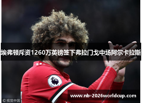 埃弗顿斥资1260万英镑签下弗拉门戈中场阿尔卡拉斯