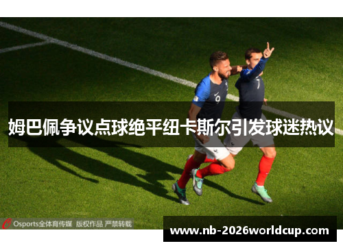 姆巴佩争议点球绝平纽卡斯尔引发球迷热议