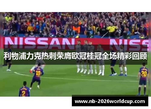 利物浦力克热刺荣膺欧冠桂冠全场精彩回顾 利物浦力克热刺荣膺欧冠桂冠全场精彩回顾